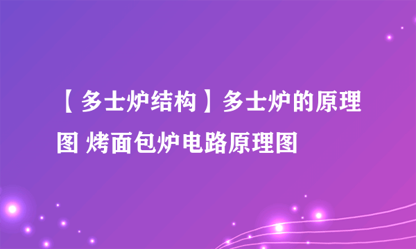 【多士炉结构】多士炉的原理图 烤面包炉电路原理图