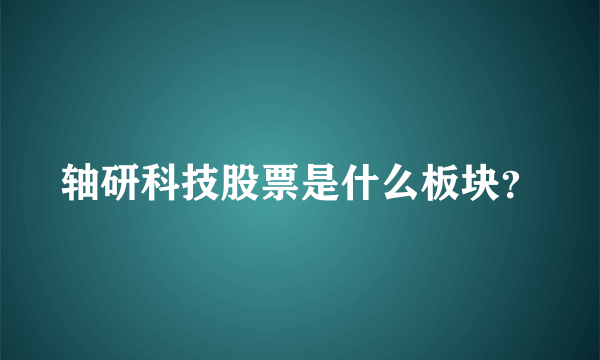 轴研科技股票是什么板块？