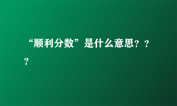 “顺利分数”是什么意思？？？