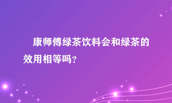 •康师傅绿茶饮料会和绿茶的效用相等吗？