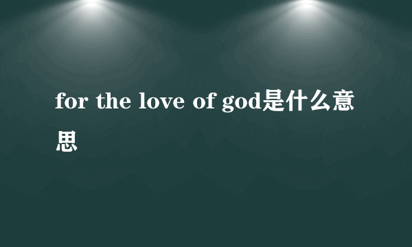 for the love of god是什么意思