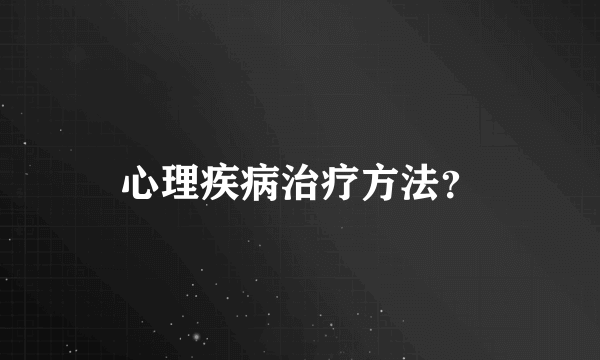 心理疾病治疗方法？