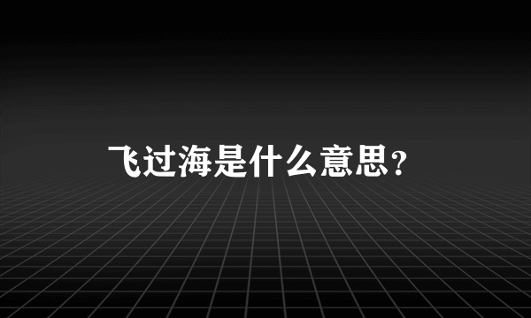 飞过海是什么意思？