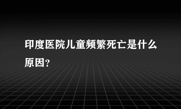 印度医院儿童频繁死亡是什么原因？