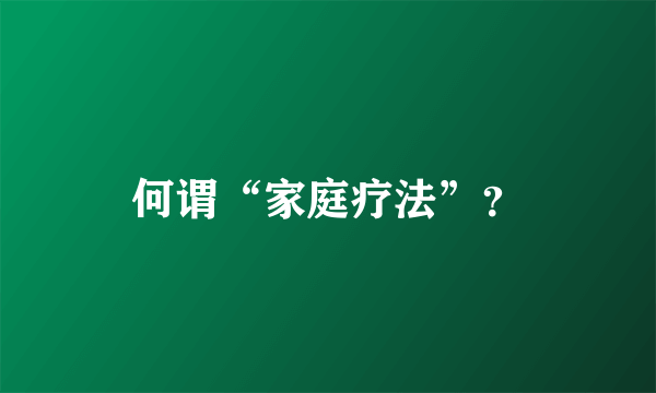 何谓“家庭疗法”？