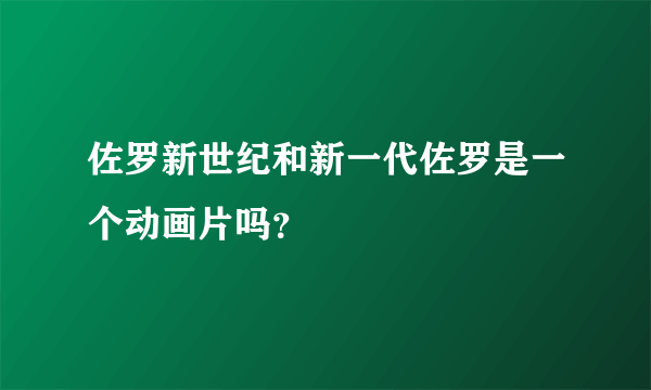 佐罗新世纪和新一代佐罗是一个动画片吗？