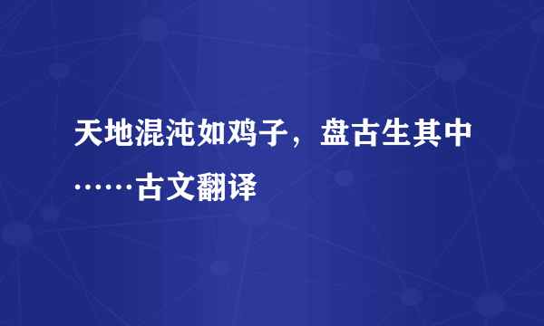 天地混沌如鸡子，盘古生其中……古文翻译