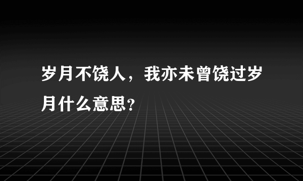 岁月不饶人，我亦未曾饶过岁月什么意思？