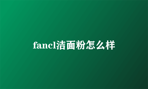 fancl洁面粉怎么样