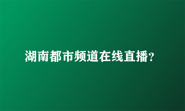 湖南都市频道在线直播？