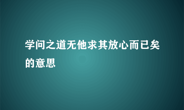 学问之道无他求其放心而已矣的意思