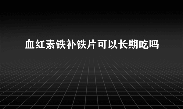 血红素铁补铁片可以长期吃吗