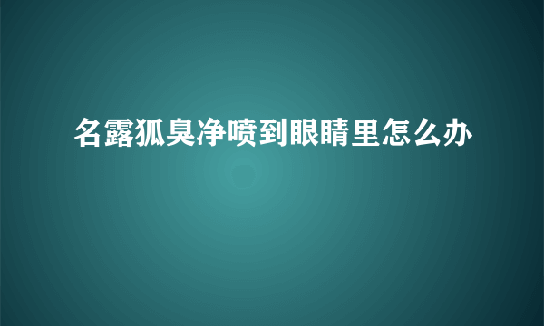 名露狐臭净喷到眼睛里怎么办