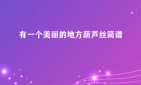 有一个美丽的地方葫芦丝简谱