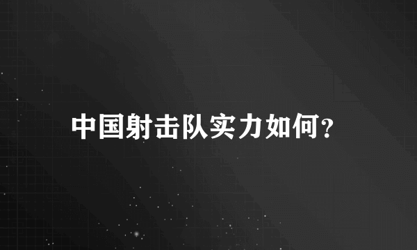 中国射击队实力如何？