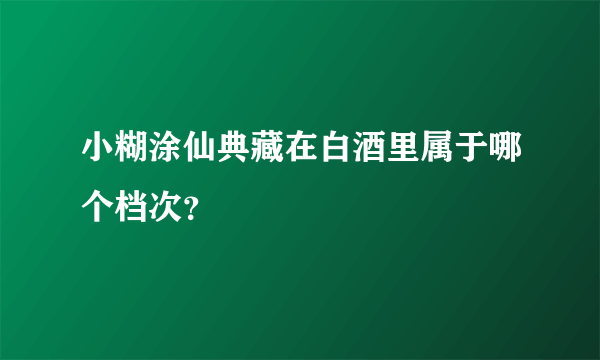 小糊涂仙典藏在白酒里属于哪个档次？