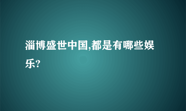 淄博盛世中国,都是有哪些娱乐?