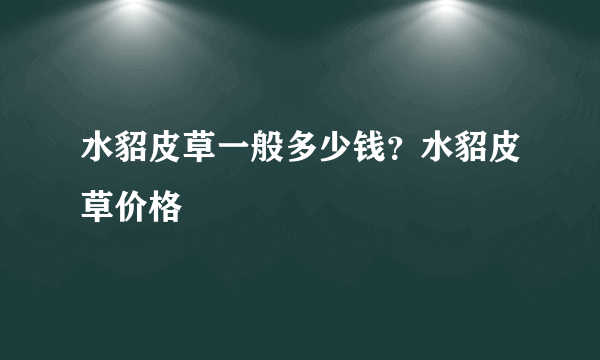 水貂皮草一般多少钱？水貂皮草价格