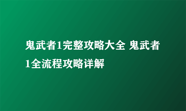 鬼武者1完整攻略大全 鬼武者1全流程攻略详解