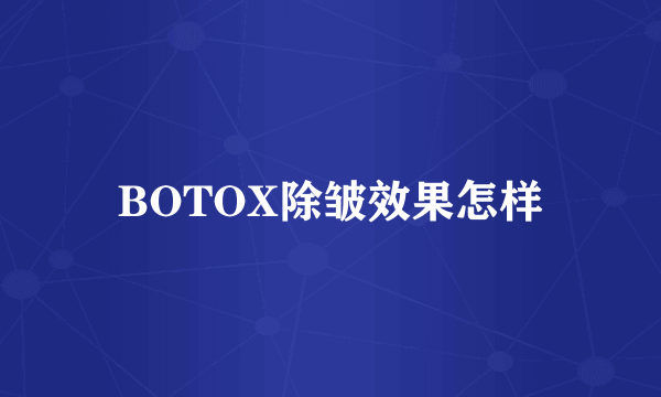 BOTOX除皱效果怎样