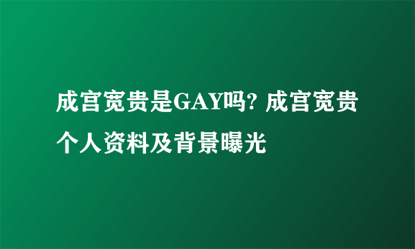 成宫宽贵是GAY吗? 成宫宽贵个人资料及背景曝光