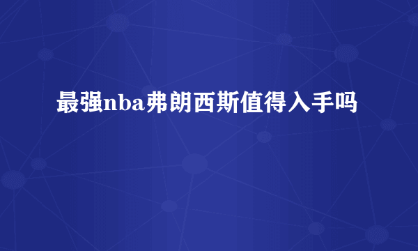 最强nba弗朗西斯值得入手吗