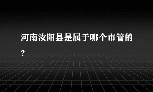 河南汝阳县是属于哪个市管的？