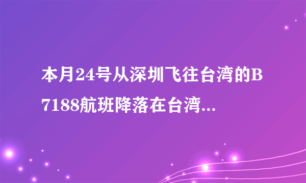 本月24号从深圳飞往台湾的B7188航班降落在台湾桃园机场哪个航站楼