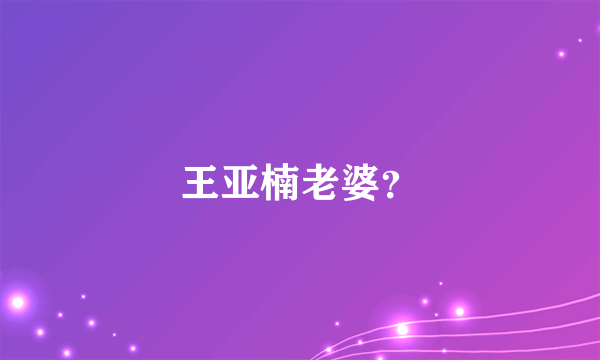 王亚楠老婆？