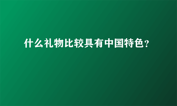 什么礼物比较具有中国特色？