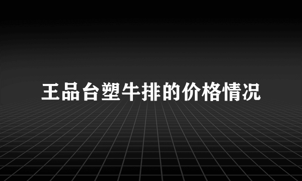 王品台塑牛排的价格情况