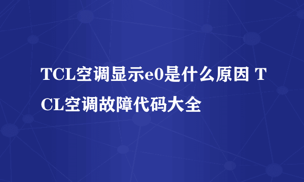 TCL空调显示e0是什么原因 TCL空调故障代码大全