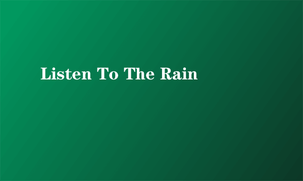 Listen To The Rain