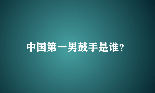 中国第一男鼓手是谁？