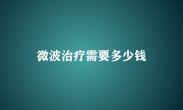 微波治疗需要多少钱