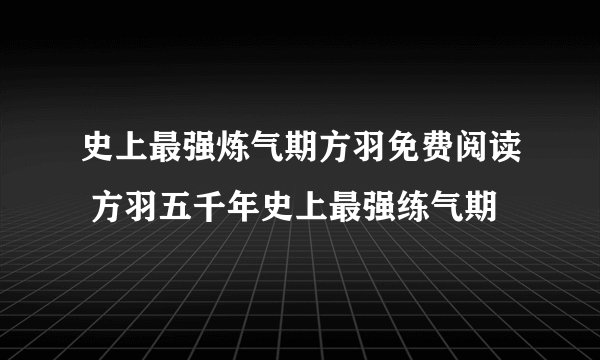 史上最强炼气期方羽免费阅读 方羽五千年史上最强练气期