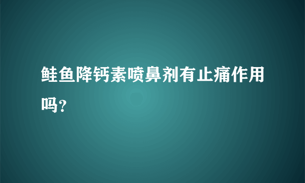 鲑鱼降钙素喷鼻剂有止痛作用吗？