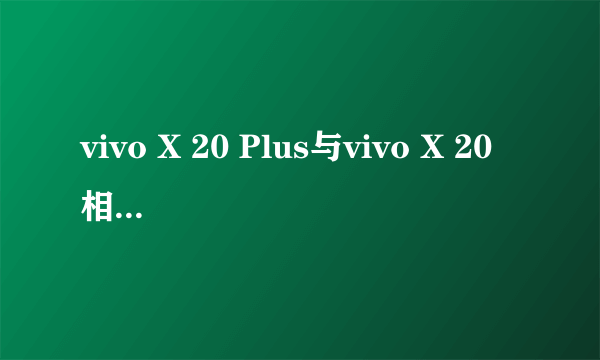 vivo X 20 Plus与vivo X 20相較有哪些优点?