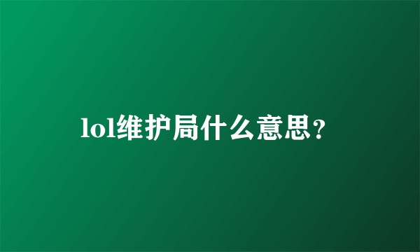 lol维护局什么意思？