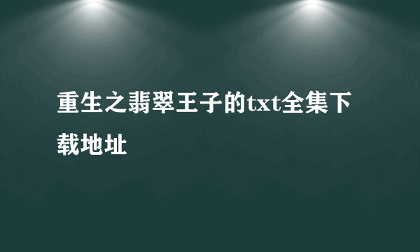 重生之翡翠王子的txt全集下载地址