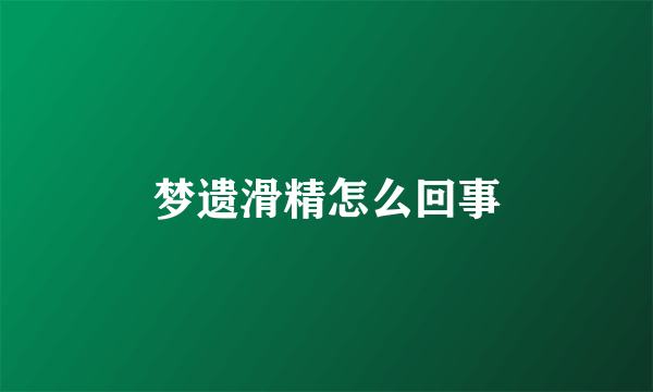 梦遗滑精怎么回事