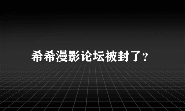 希希漫影论坛被封了？