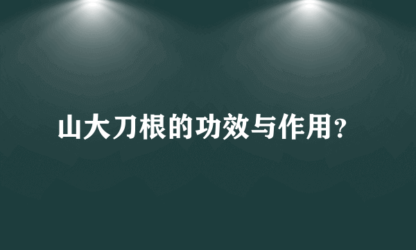 山大刀根的功效与作用？