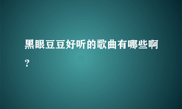 黑眼豆豆好听的歌曲有哪些啊？