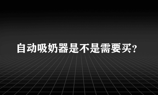 自动吸奶器是不是需要买？