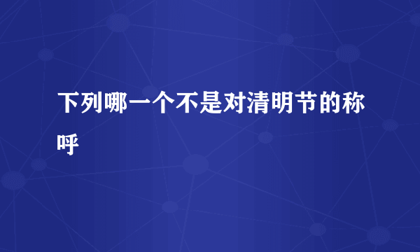 下列哪一个不是对清明节的称呼