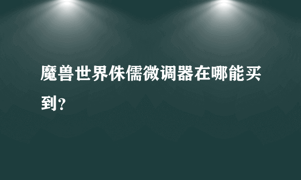 魔兽世界侏儒微调器在哪能买到？