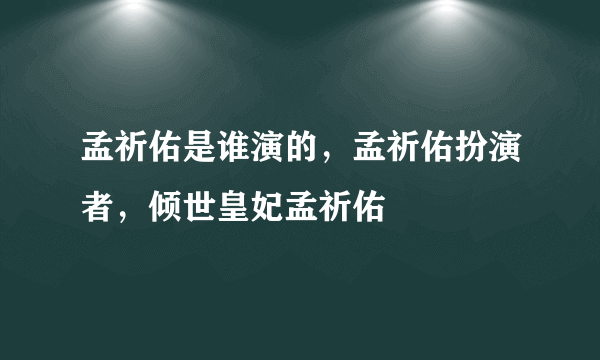 孟祈佑是谁演的，孟祈佑扮演者，倾世皇妃孟祈佑