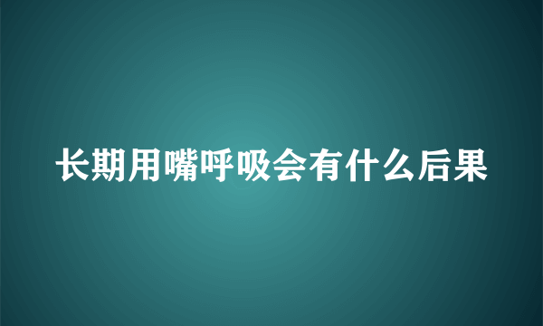 长期用嘴呼吸会有什么后果