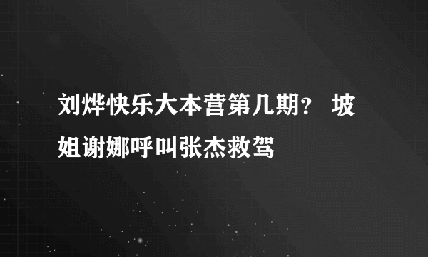 刘烨快乐大本营第几期？ 坡姐谢娜呼叫张杰救驾